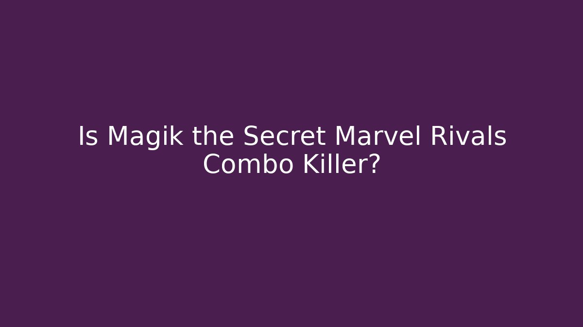 Is Magik the Secret Marvel Rivals Combo Killer?