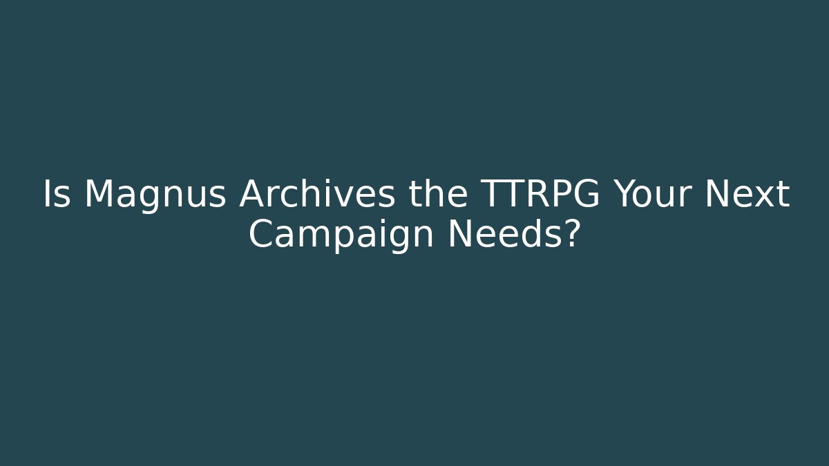 Is Magnus Archives the TTRPG Your Next Campaign Needs?