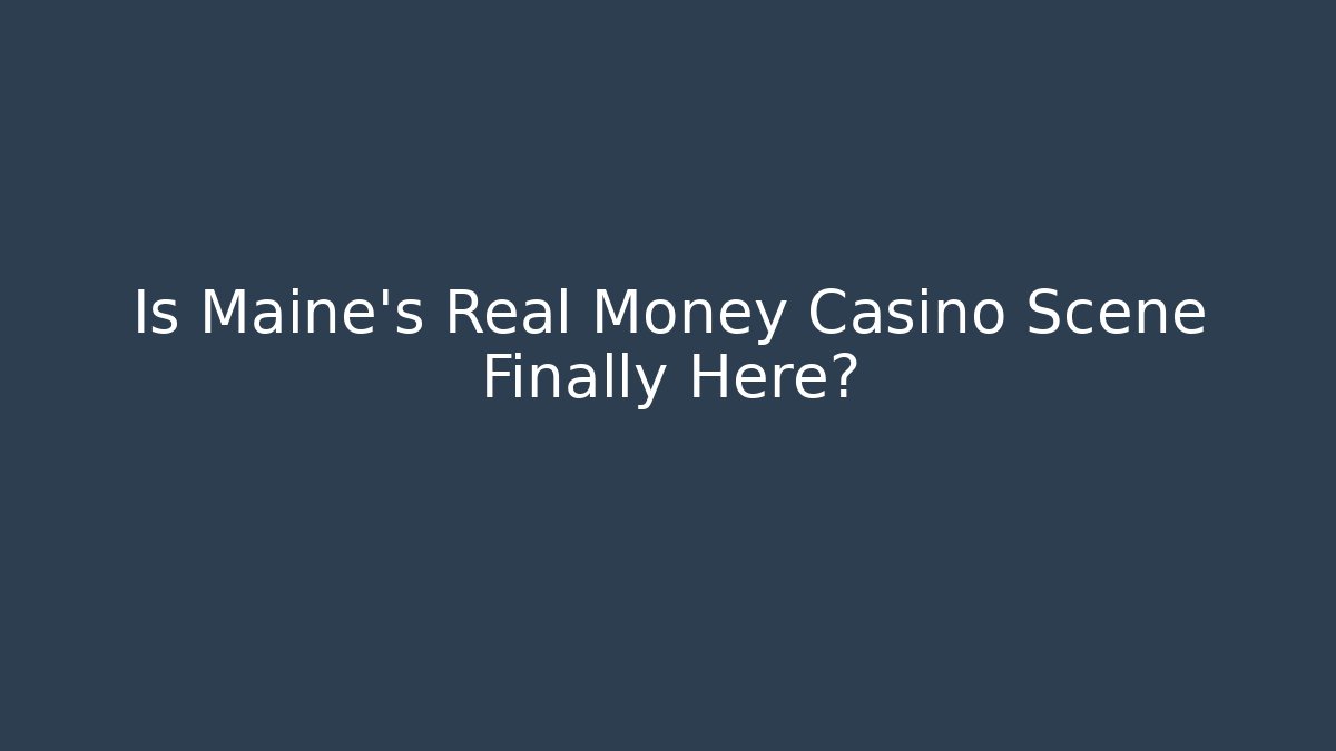 Is Maine's Real Money Casino Scene Finally Here?