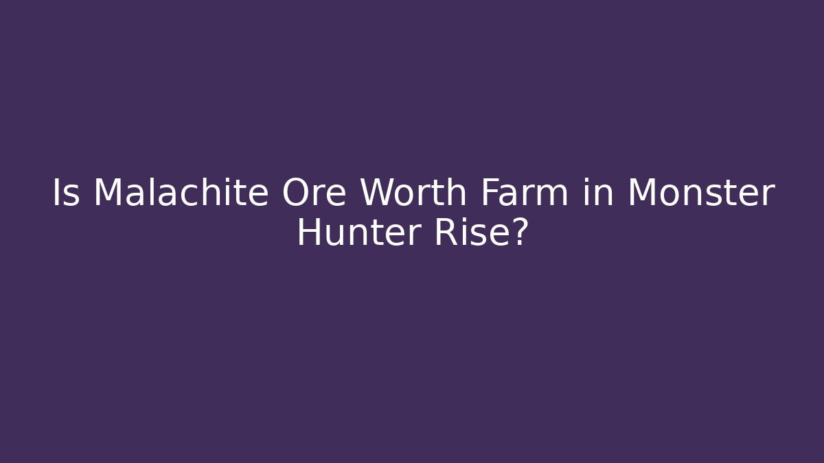 Is Malachite Ore Worth Farm in Monster Hunter Rise?