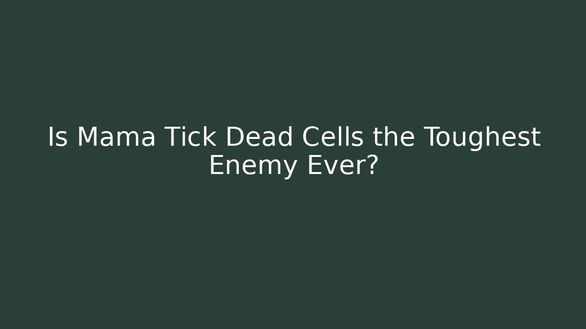 Is Mama Tick Dead Cells the Toughest Enemy Ever?