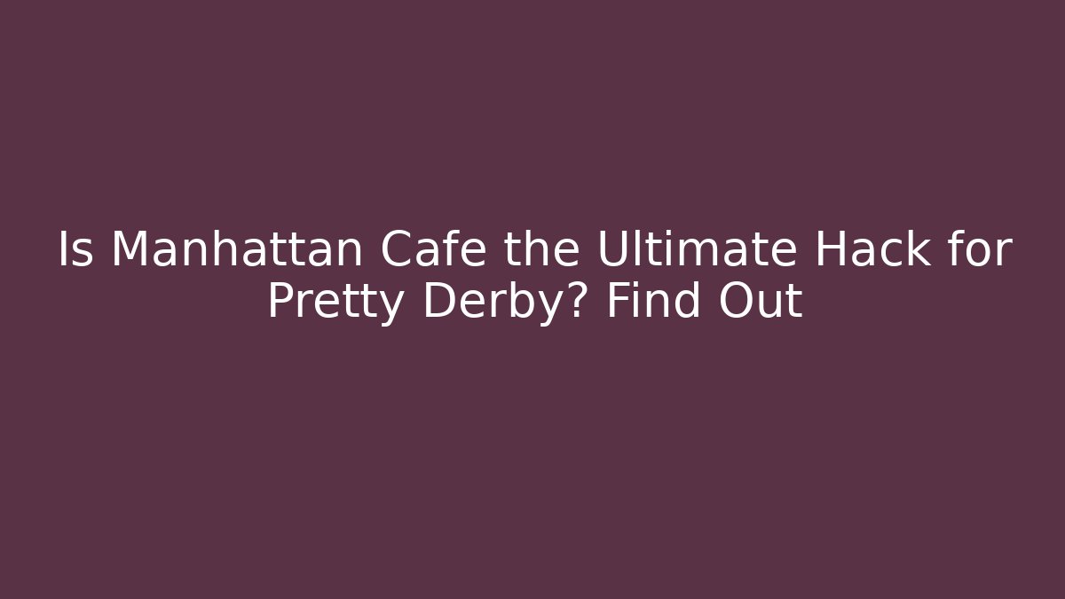 Is Manhattan Cafe the Ultimate Hack for Pretty Derby? Find Out