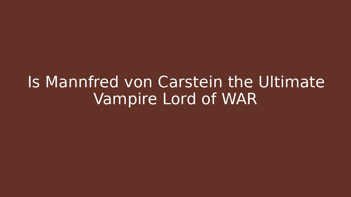 Is Mannfred von Carstein the Ultimate Vampire Lord of WAR