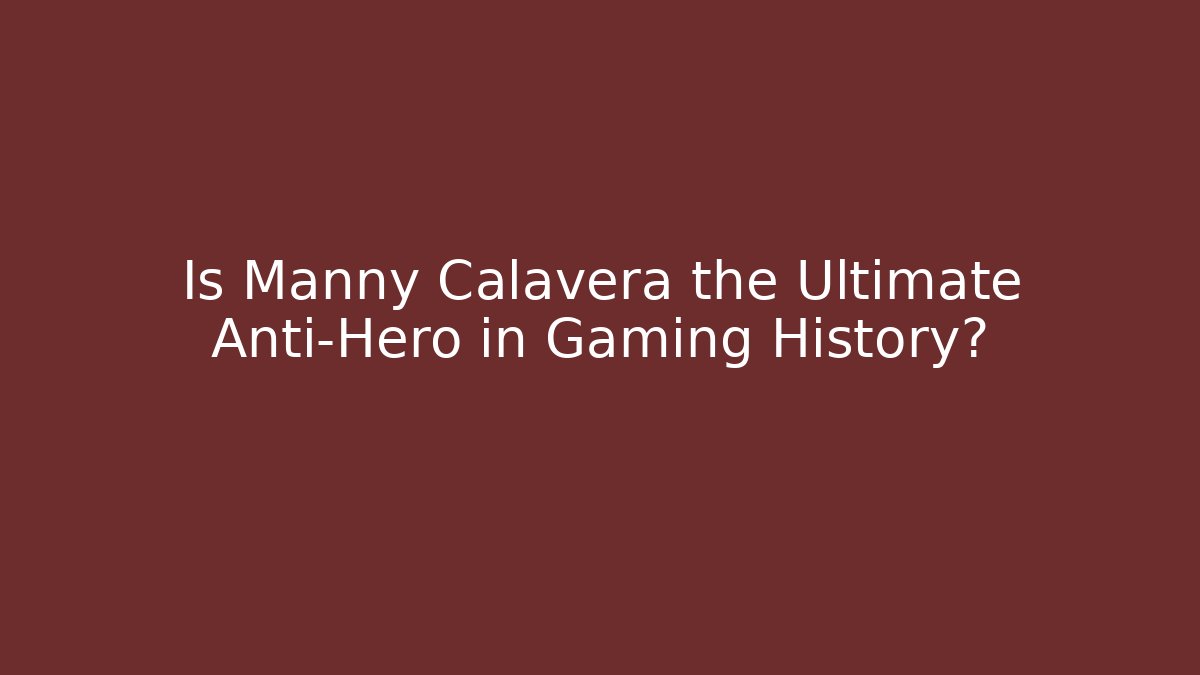 Is Manny Calavera the Ultimate Anti-Hero in Gaming History?