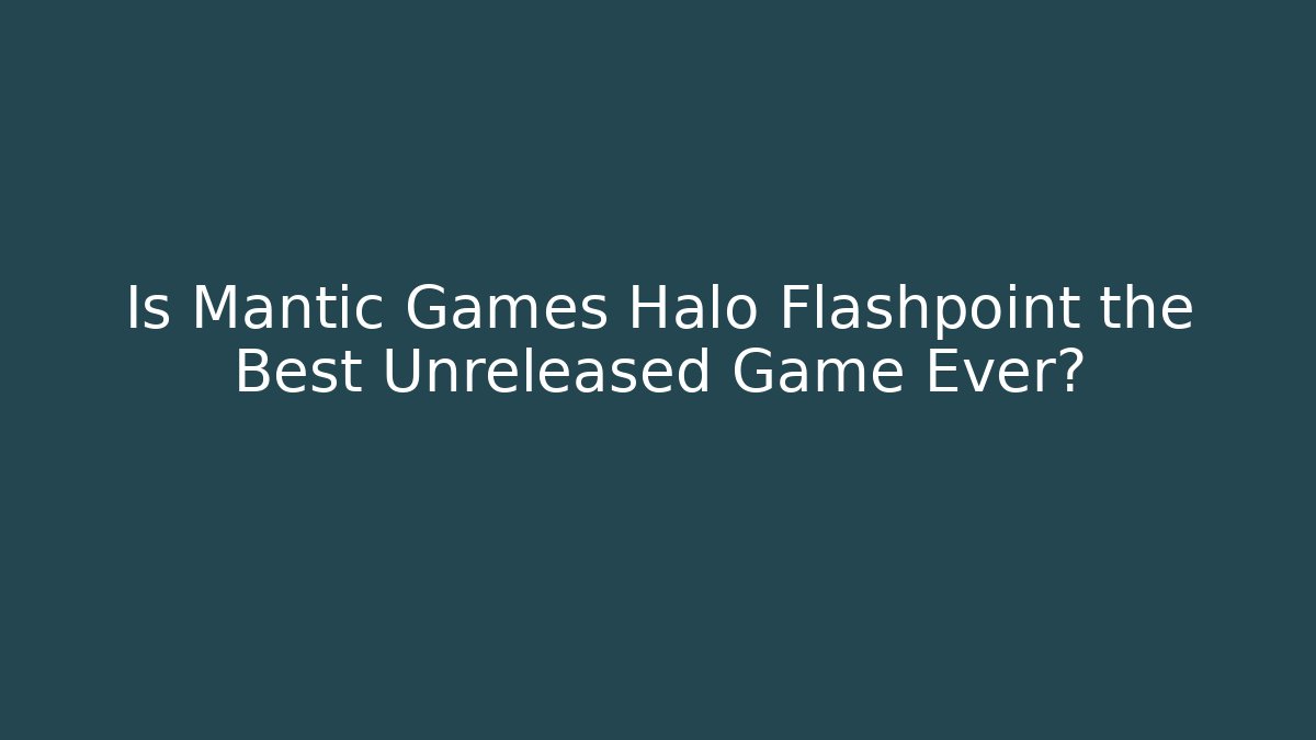 Is Mantic Games Halo Flashpoint the Best Unreleased Game Ever?