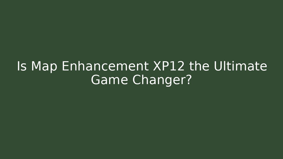 Is Map Enhancement XP12 the Ultimate Game Changer? - Create More Assets