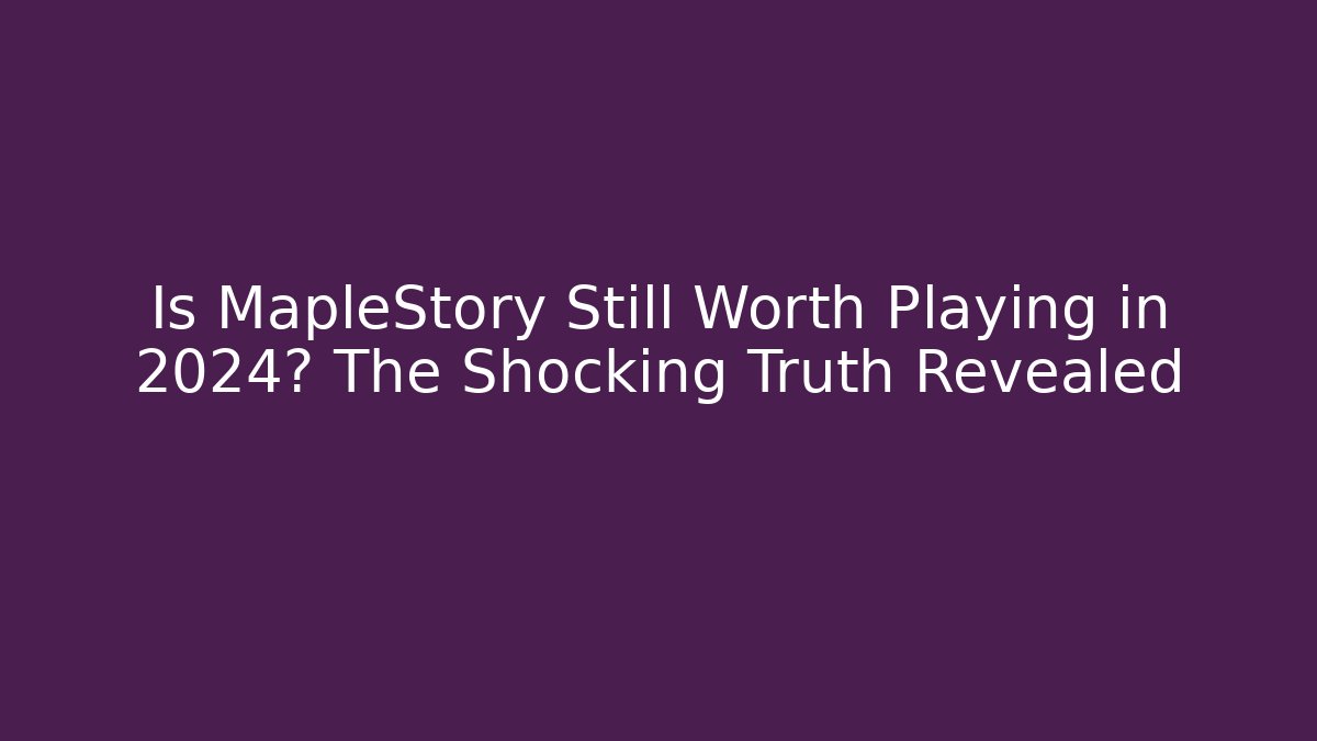 Is MapleStory Still Worth Playing in 2024? The Shocking Truth Revealed
