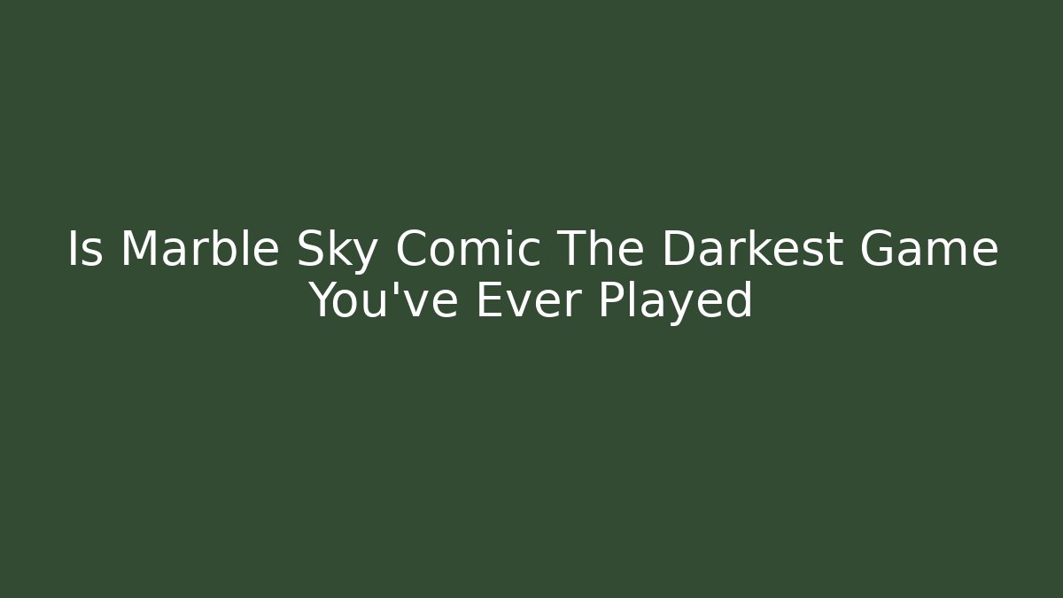 Is Marble Sky Comic The Darkest Game You’ve Ever Played