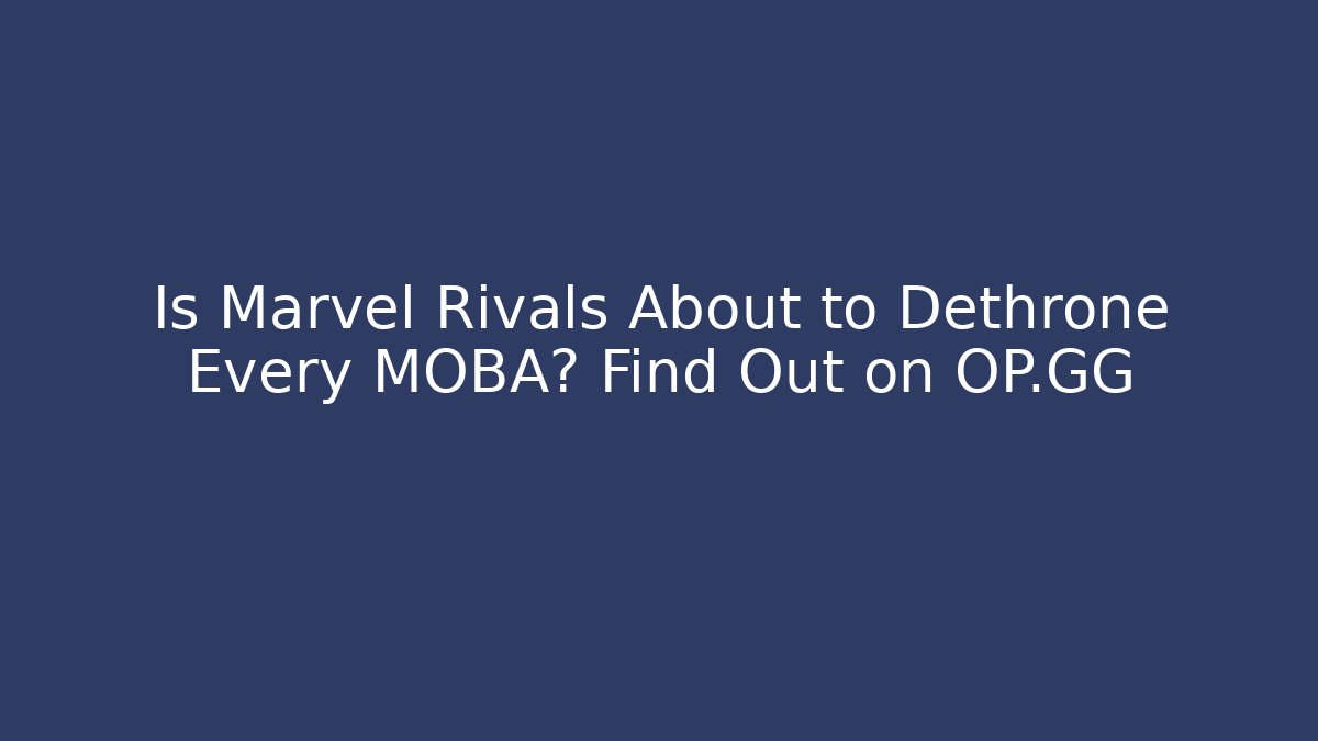 Is Marvel Rivals About to Dethrone Every MOBA? Find Out on OP.GG