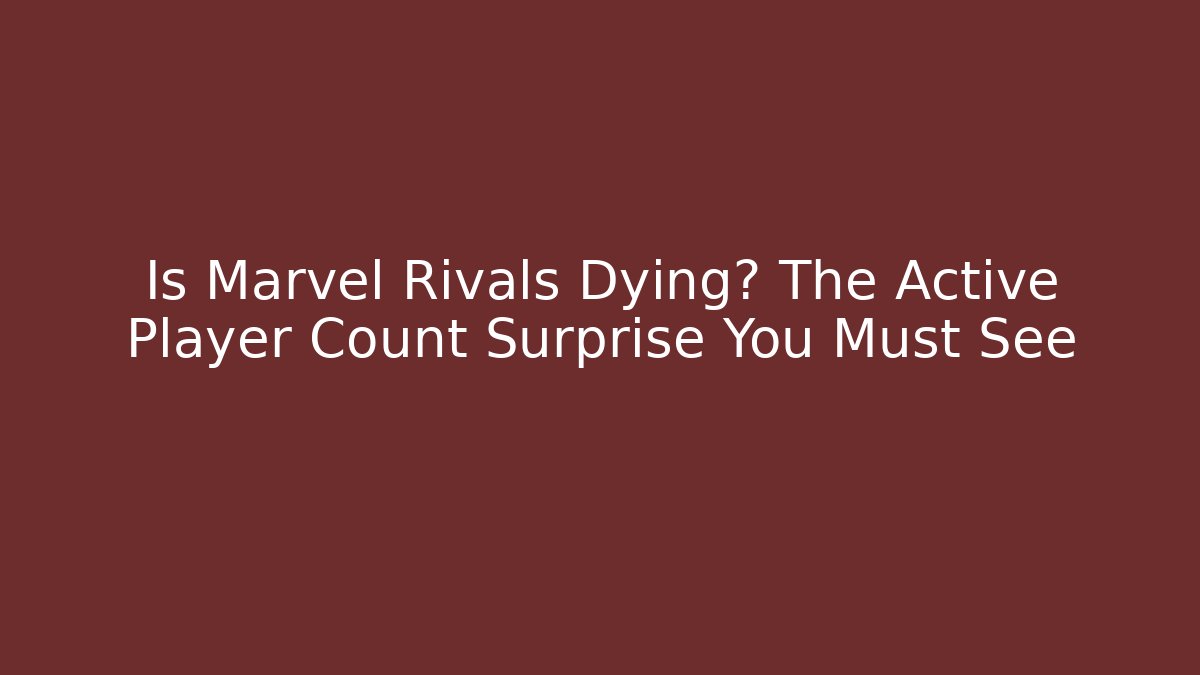 Is Marvel Rivals Dying? The Active Player Count Surprise You Must See
