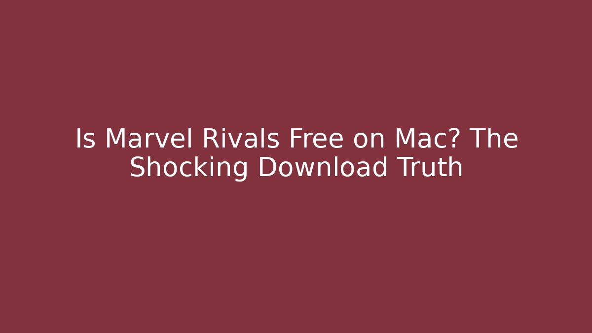 Is Marvel Rivals Free on Mac? The Shocking Download Truth
