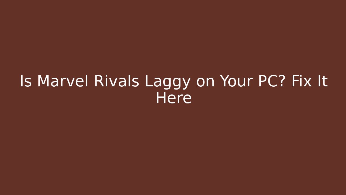 Is Marvel Rivals Laggy on Your PC? Fix It Here