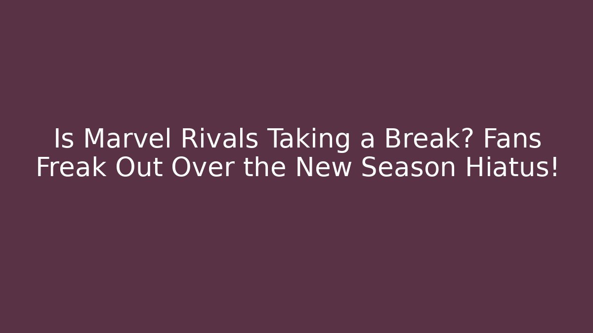 Is Marvel Rivals Taking a Break? Fans Freak Out Over the New Season Hiatus!