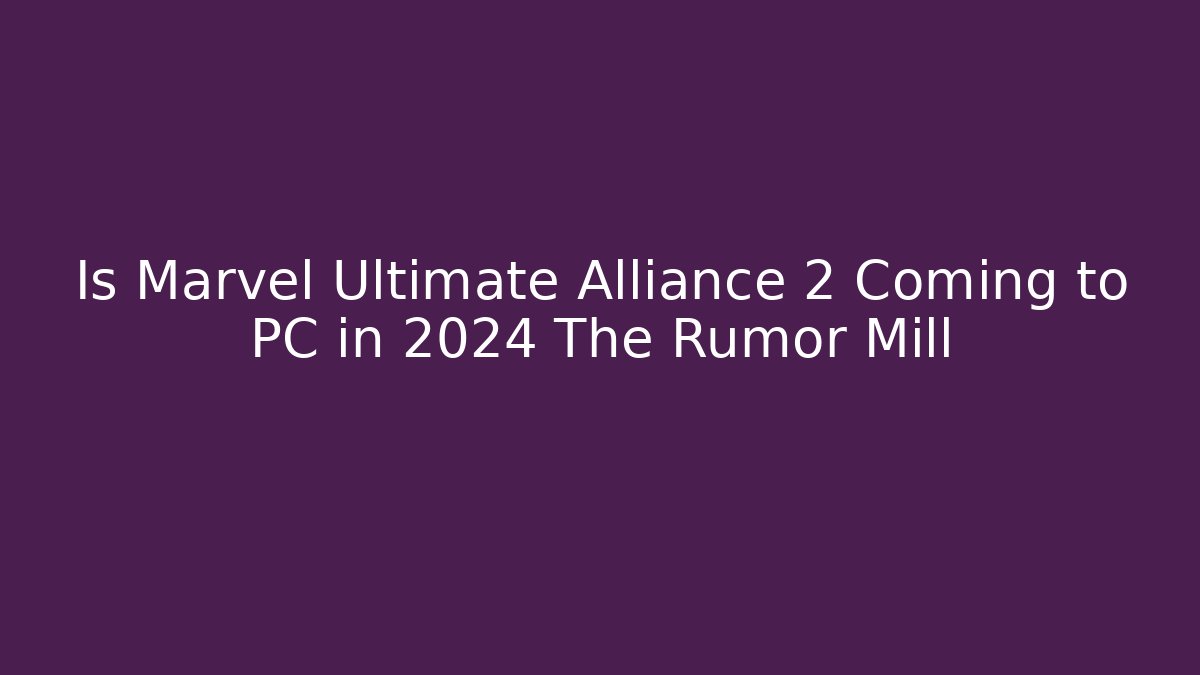 Is Marvel Ultimate Alliance 2 Coming to PC in 2024 The Rumor Mill