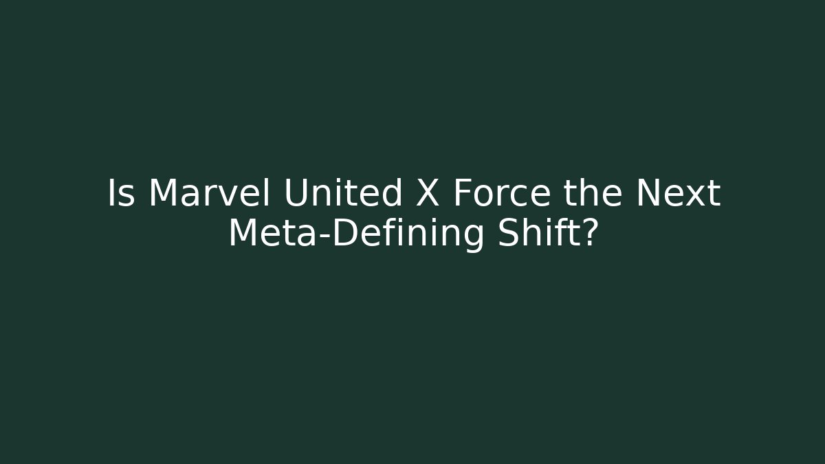 Is Marvel United X Force the Next Meta-Defining Shift?