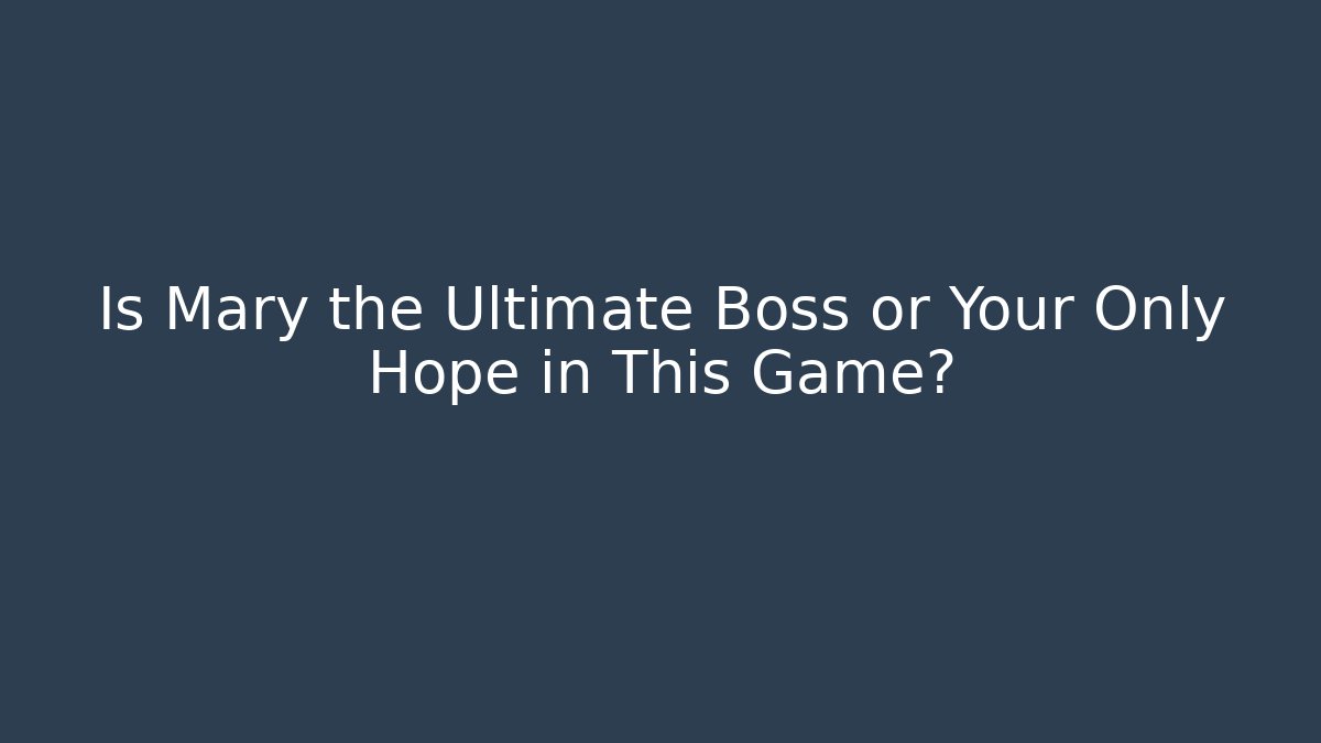 Is Mary the Ultimate Boss or Your Only Hope in This Game?