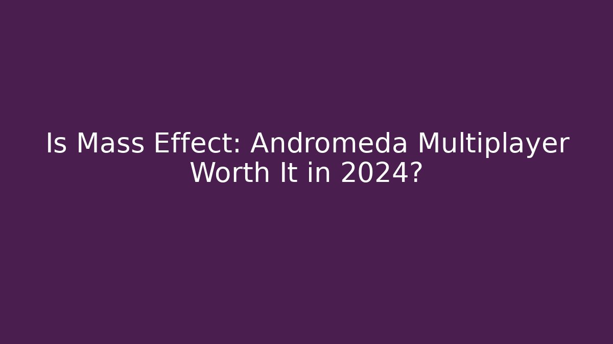 Is Mass Effect: Andromeda Multiplayer Worth It in 2024?