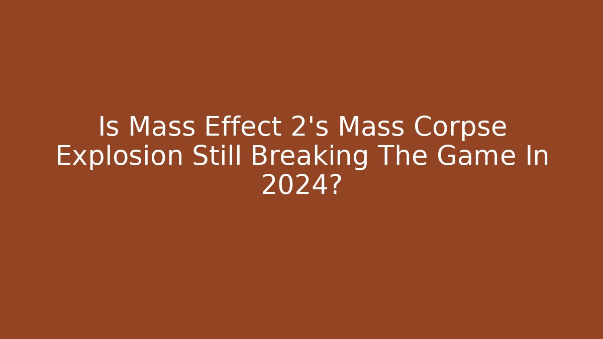 Is Mass Effect 2's Mass Corpse Explosion Still Breaking The Game In 2024?