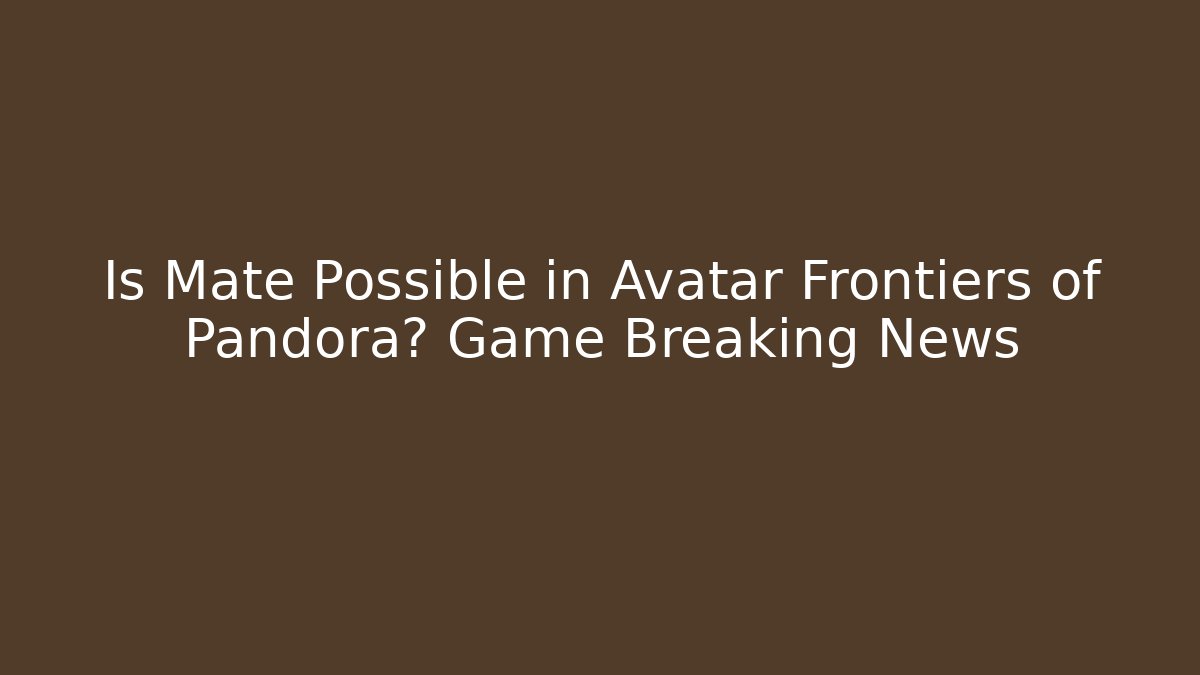 Is Mate Possible in Avatar Frontiers of Pandora? Game Breaking News
