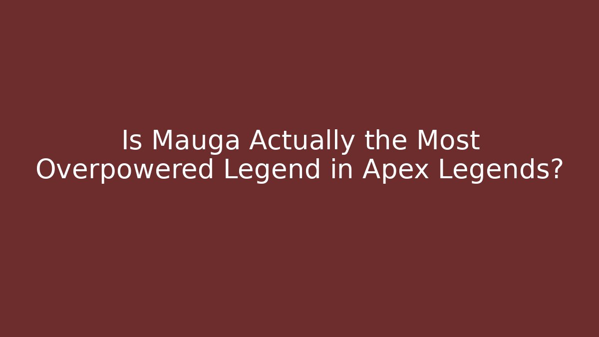 Is Mauga Actually the Most Overpowered Legend in Apex Legends?