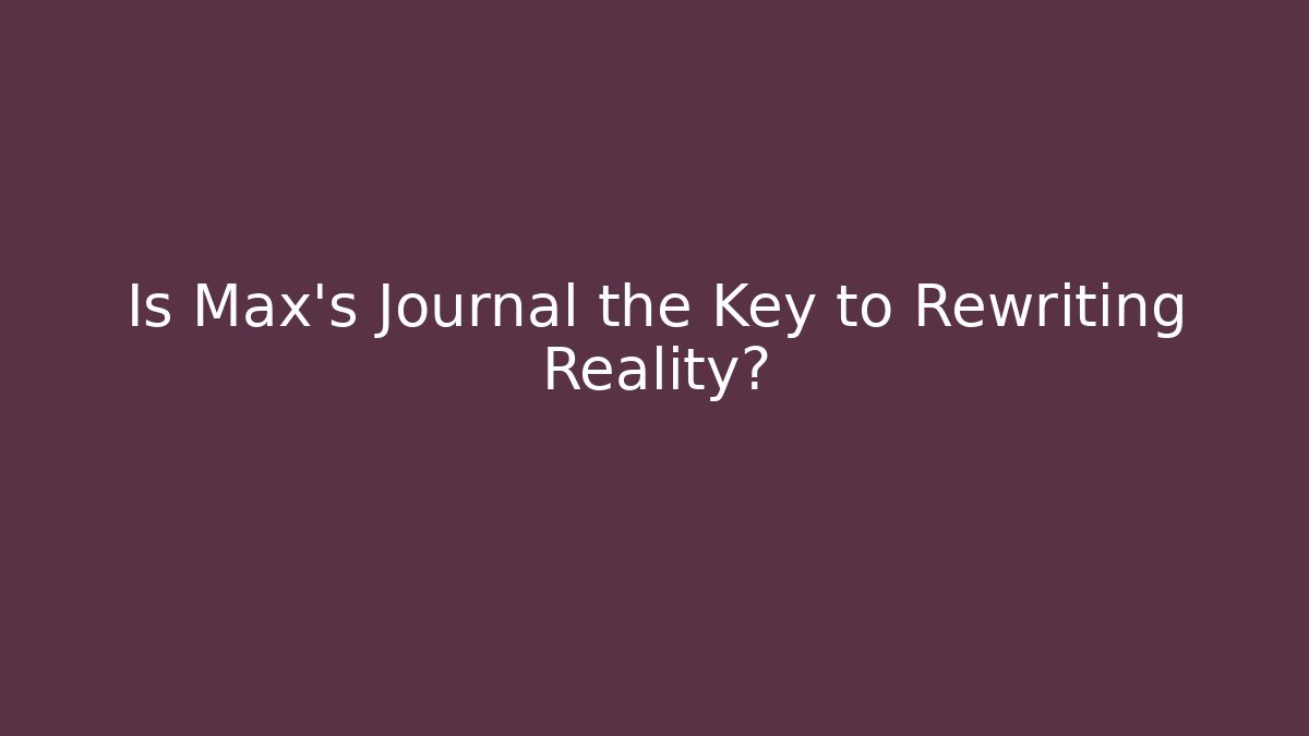 Is Max's Journal the Key to Rewriting Reality?
