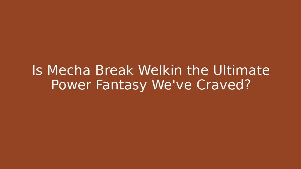 Is Mecha Break Welkin the Ultimate Power Fantasy We’ve Craved?