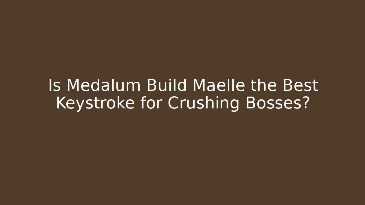 Is Medalum Build Maelle the Best Keystroke for Crushing Bosses?