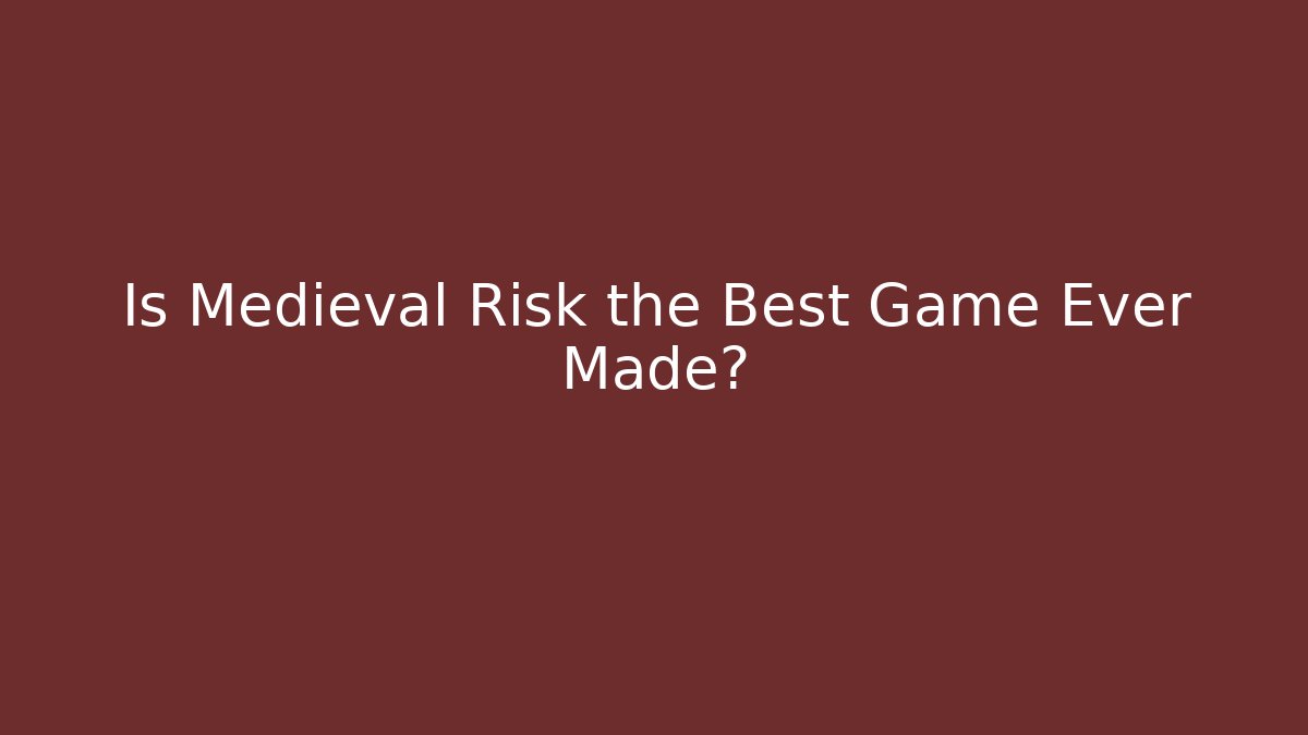 Is Medieval Risk the Best Game Ever Made?