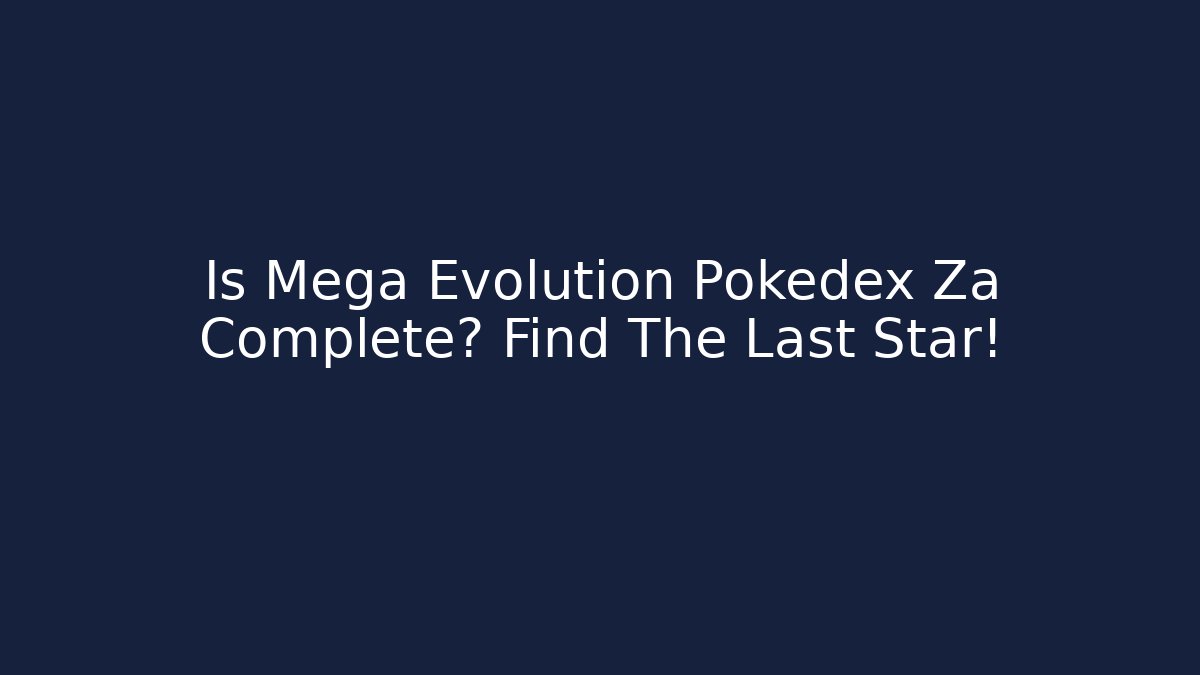 Is Mega Evolution Pokedex Za Complete? Find The Last Star! - Create More Assets