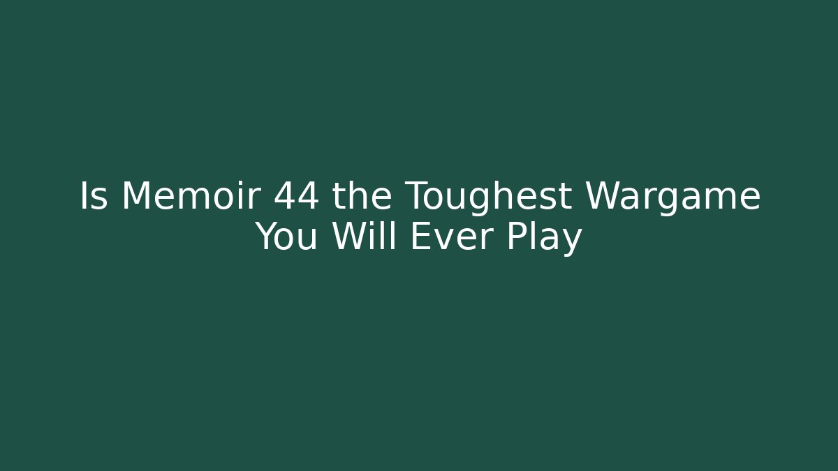 Is Memoir 44 the Toughest Wargame You Will Ever Play