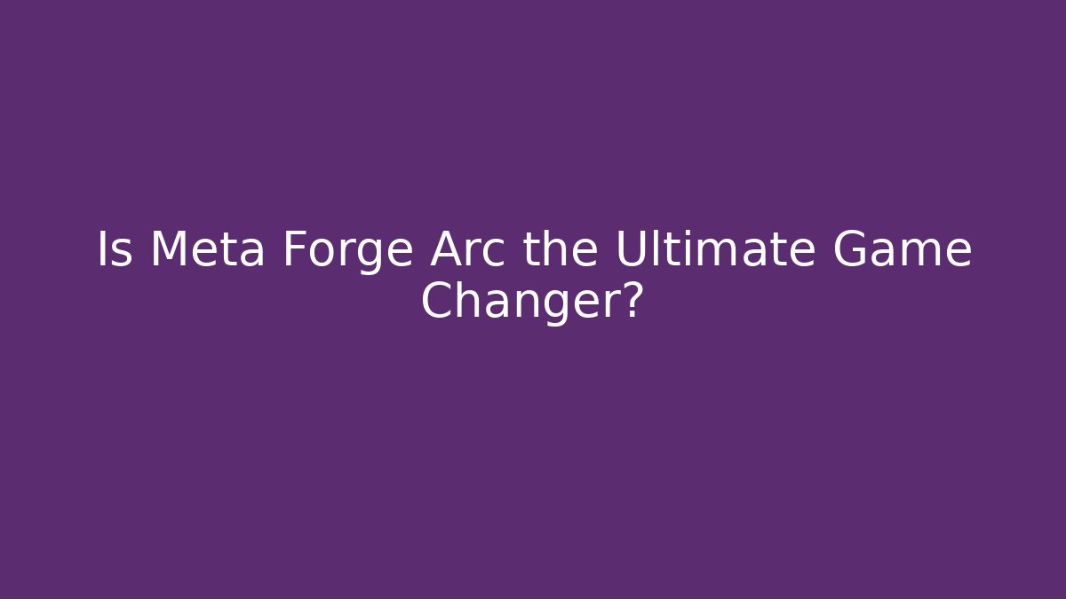 Is Meta Forge Arc the Ultimate Game Changer? - Create More Assets