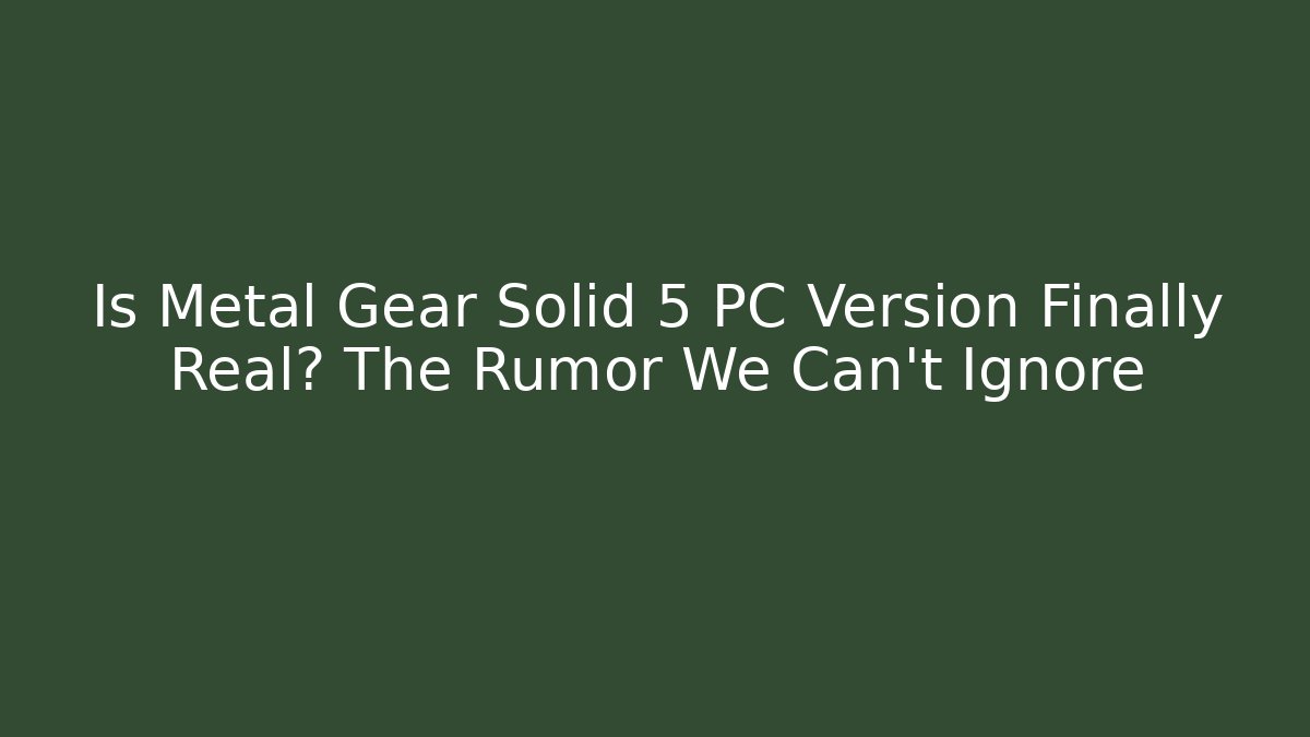Is Metal Gear Solid 5 PC Version Finally Real? The Rumor We Can't Ignore