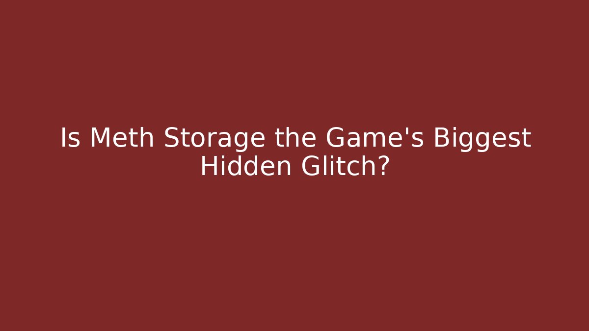 Is Meth Storage the Game's Biggest Hidden Glitch?