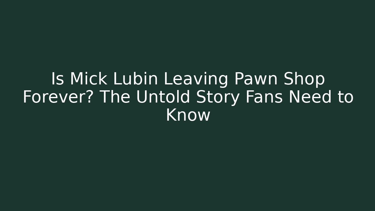 Is Mick Lubin Leaving Pawn Shop Forever? The Untold Story Fans Need to Know