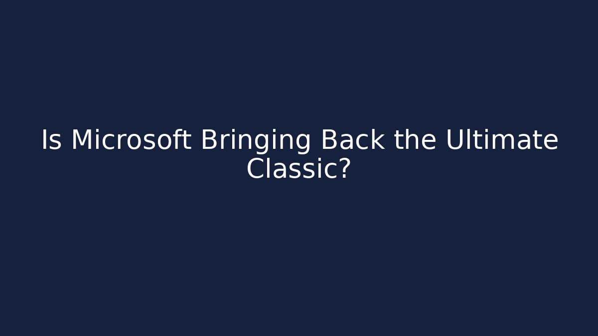 Is Microsoft Bringing Back the Ultimate Classic?
