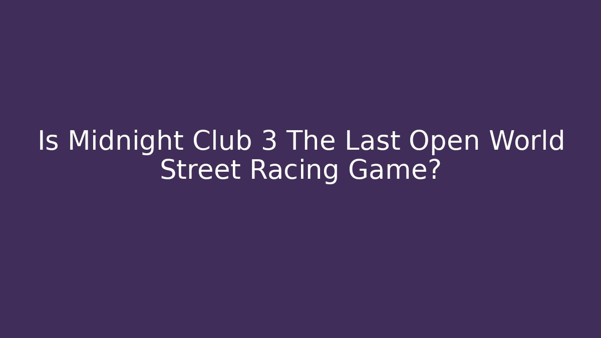 Is Midnight Club 3 The Last Open World Street Racing Game?