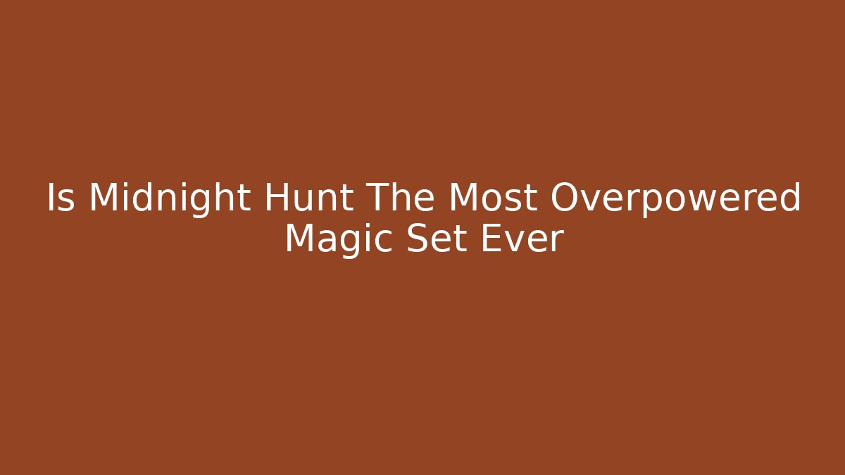Is Midnight Hunt The Most Overpowered Magic Set Ever - Create More Assets