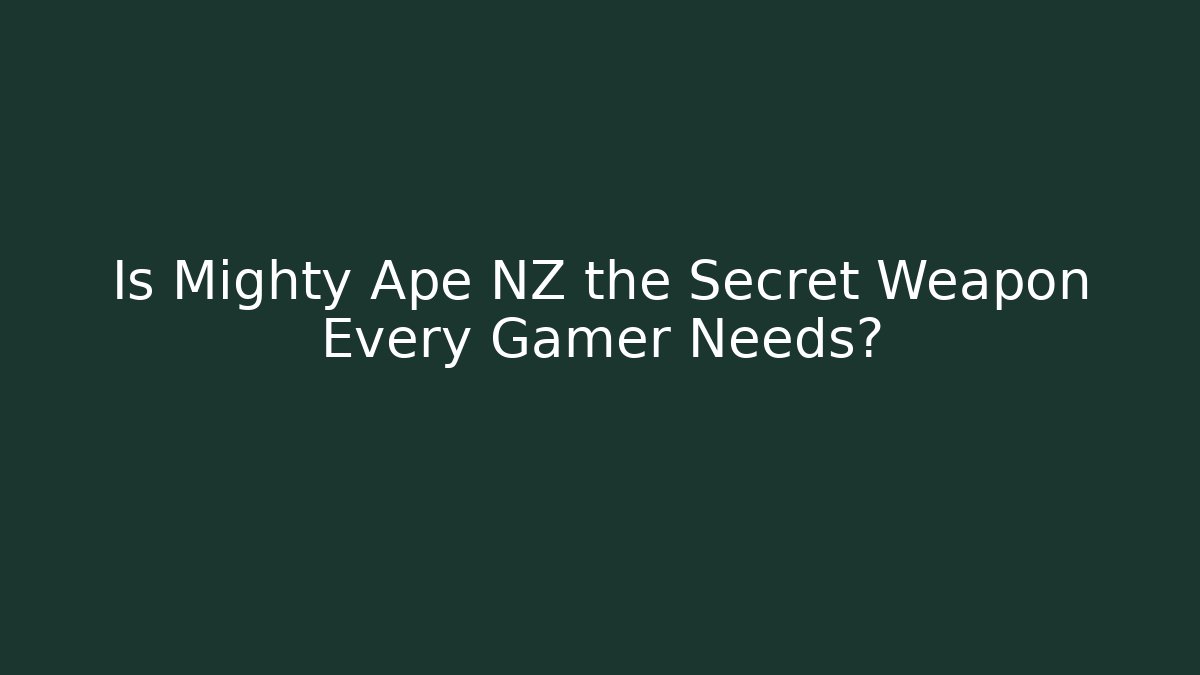 Is Mighty Ape NZ the Secret Weapon Every Gamer Needs?