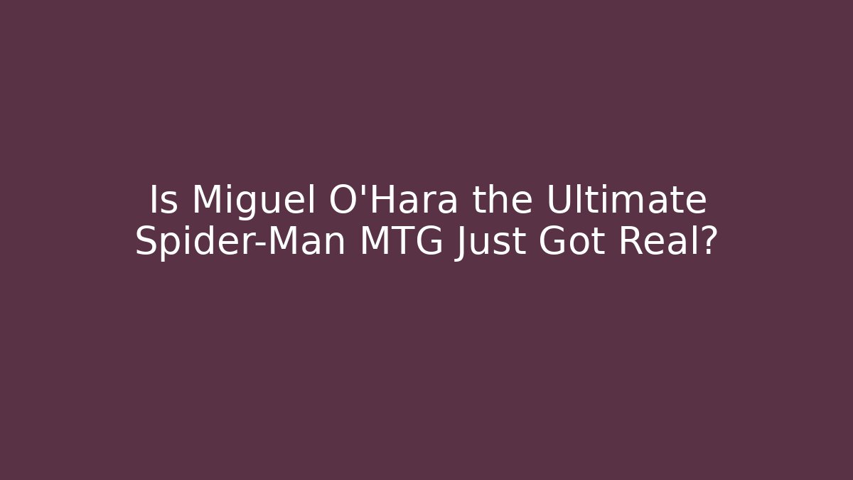 Is Miguel O'Hara the Ultimate Spider-Man MTG Just Got Real?