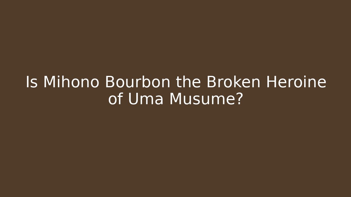 Is Mihono Bourbon the Broken Heroine of Uma Musume?