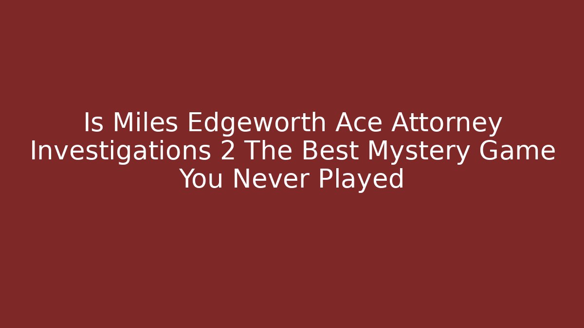 Is Miles Edgeworth Ace Attorney Investigations 2 The Best Mystery Game You Never Played