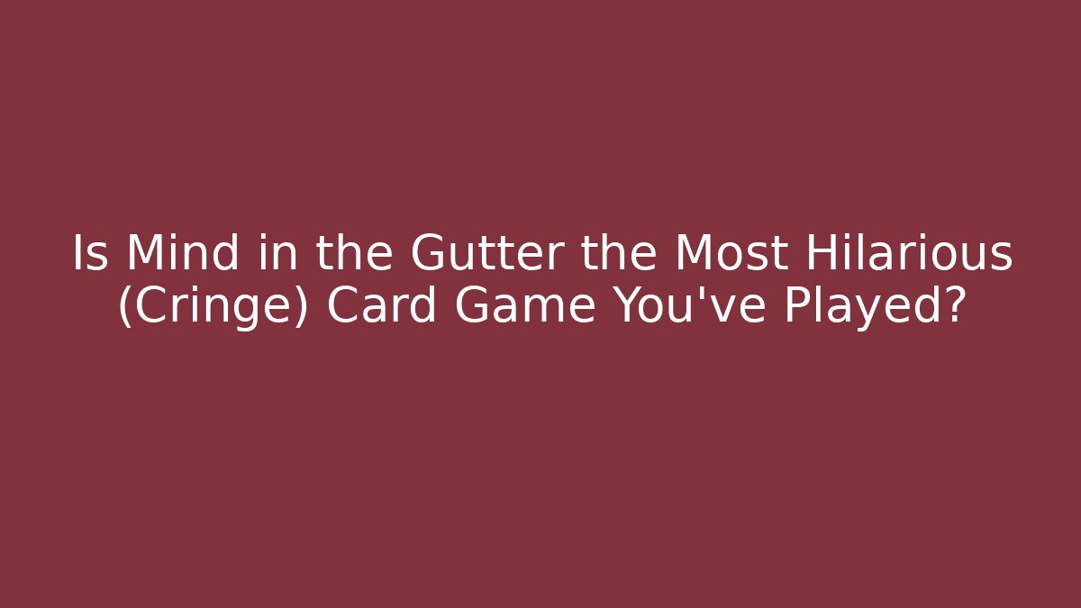 Is Mind in the Gutter the Most Hilarious (Cringe) Card Game You’ve Played?