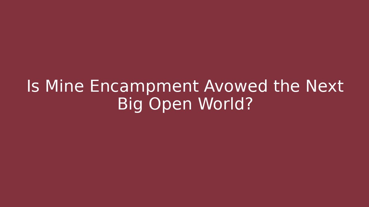 Is Mine Encampment Avowed the Next Big Open World?