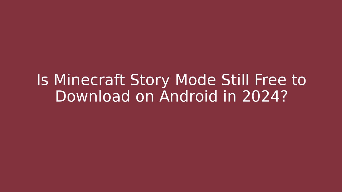 Is Minecraft Story Mode Still Free to Download on Android in 2024?