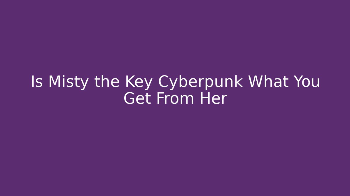 Is Misty the Key Cyberpunk What You Get From Her