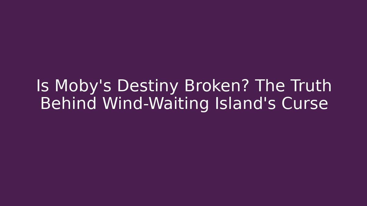 Is Moby’s Destiny Broken? The Truth Behind Wind-Waiting Island’s Curse