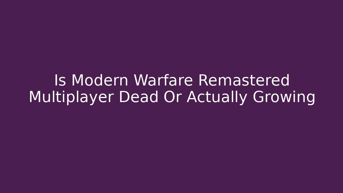 Is Modern Warfare Remastered Multiplayer Dead Or Actually Growing