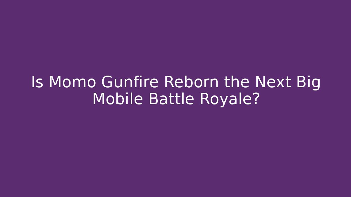 Is Momo Gunfire Reborn the Next Big Mobile Battle Royale?