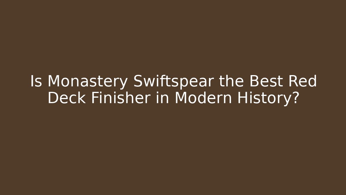 Is Monastery Swiftspear the Best Red Deck Finisher in Modern History?
