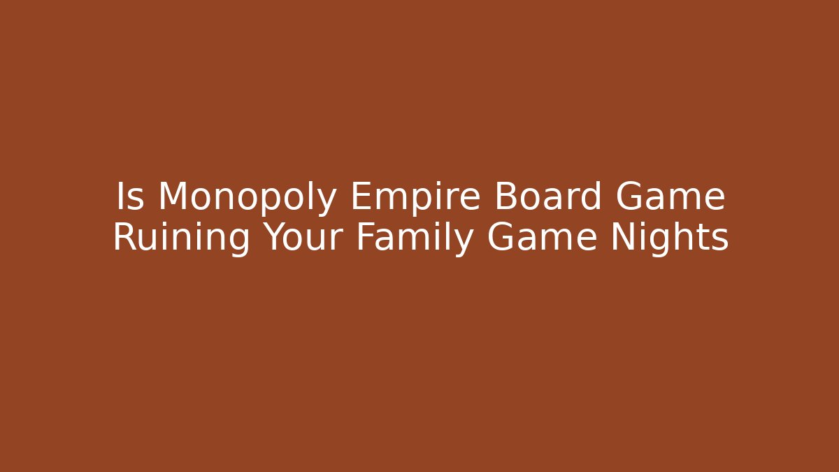 Is Monopoly Empire Board Game Ruining Your Family Game Nights